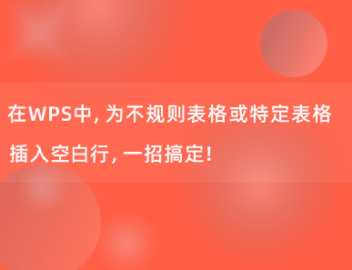 在WPS中，为不规则表格或特定表格插入空白行，一招搞定！